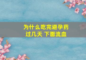 为什么吃完避孕药过几天 下面流血